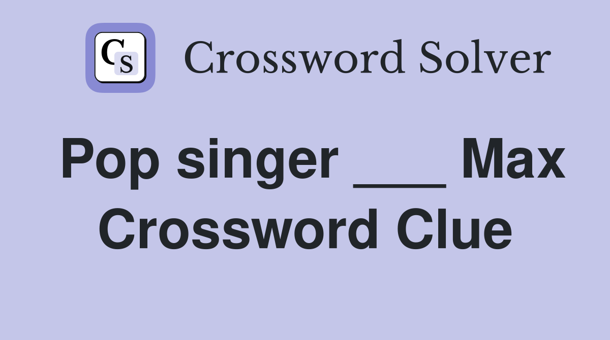 Pop singer ___ Max Crossword Clue