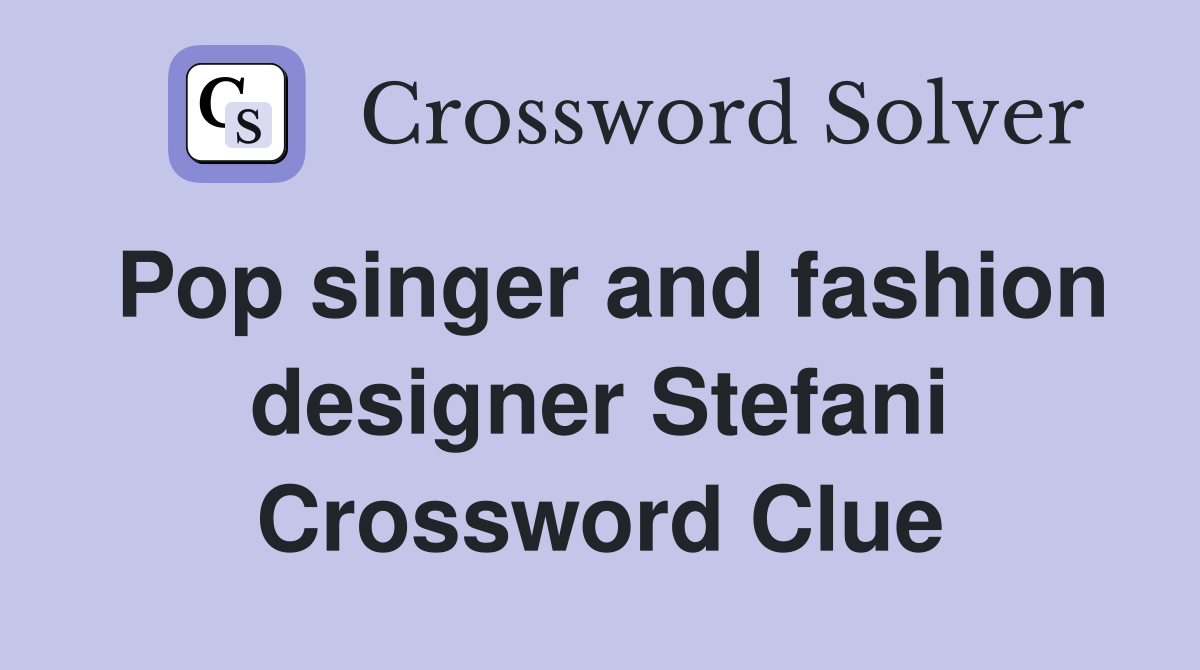 Pop singer and fashion designer Stefani Crossword Clue