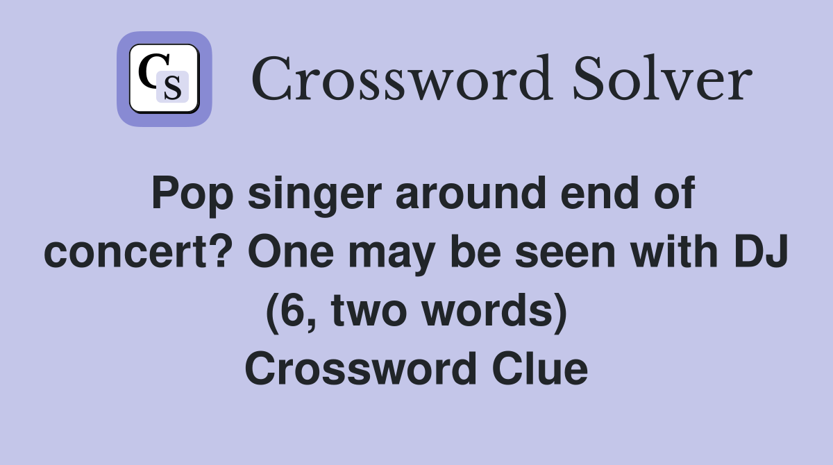 Pop singer around end of concert? One may be seen with DJ (6, two words) Crossword Clue