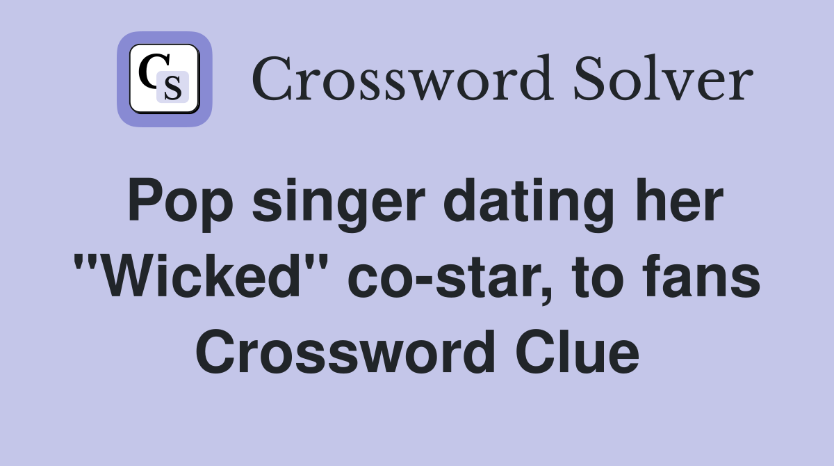 Pop singer dating her "Wicked" co-star, to fans Crossword Clue