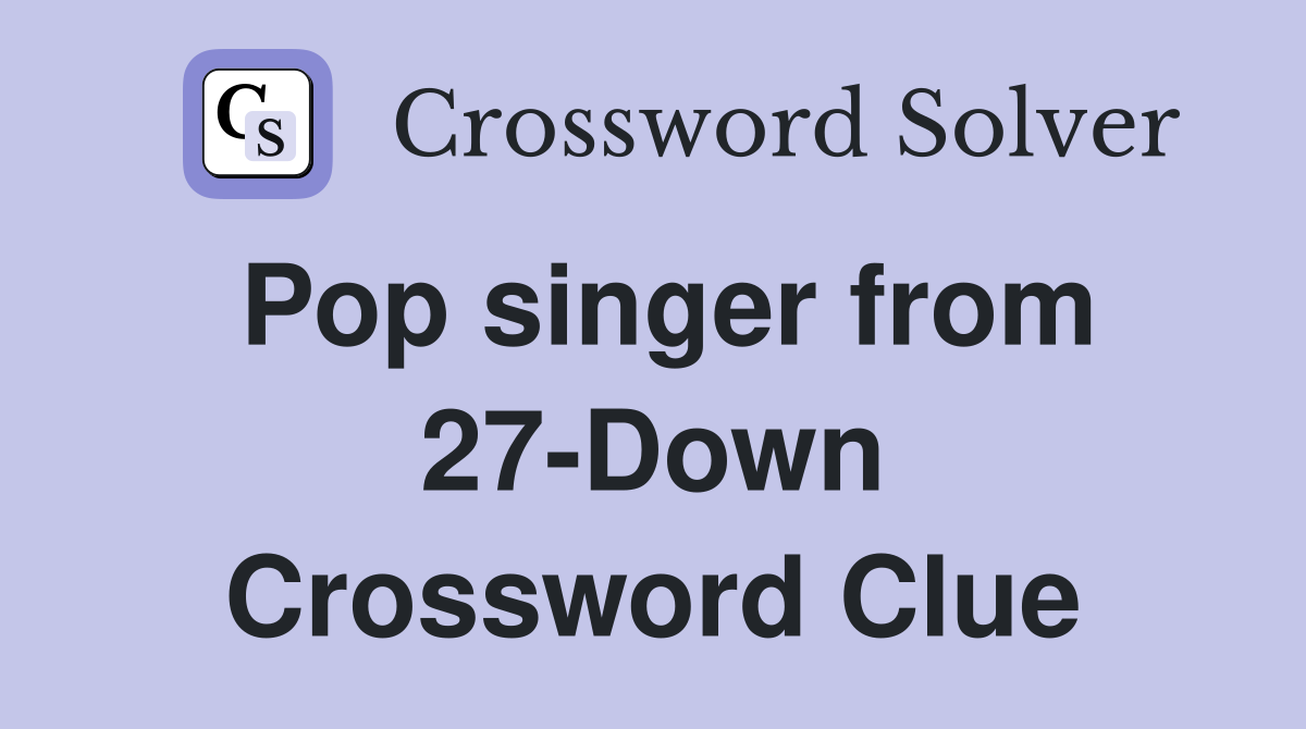 Pop singer from 27-Down Crossword Clue