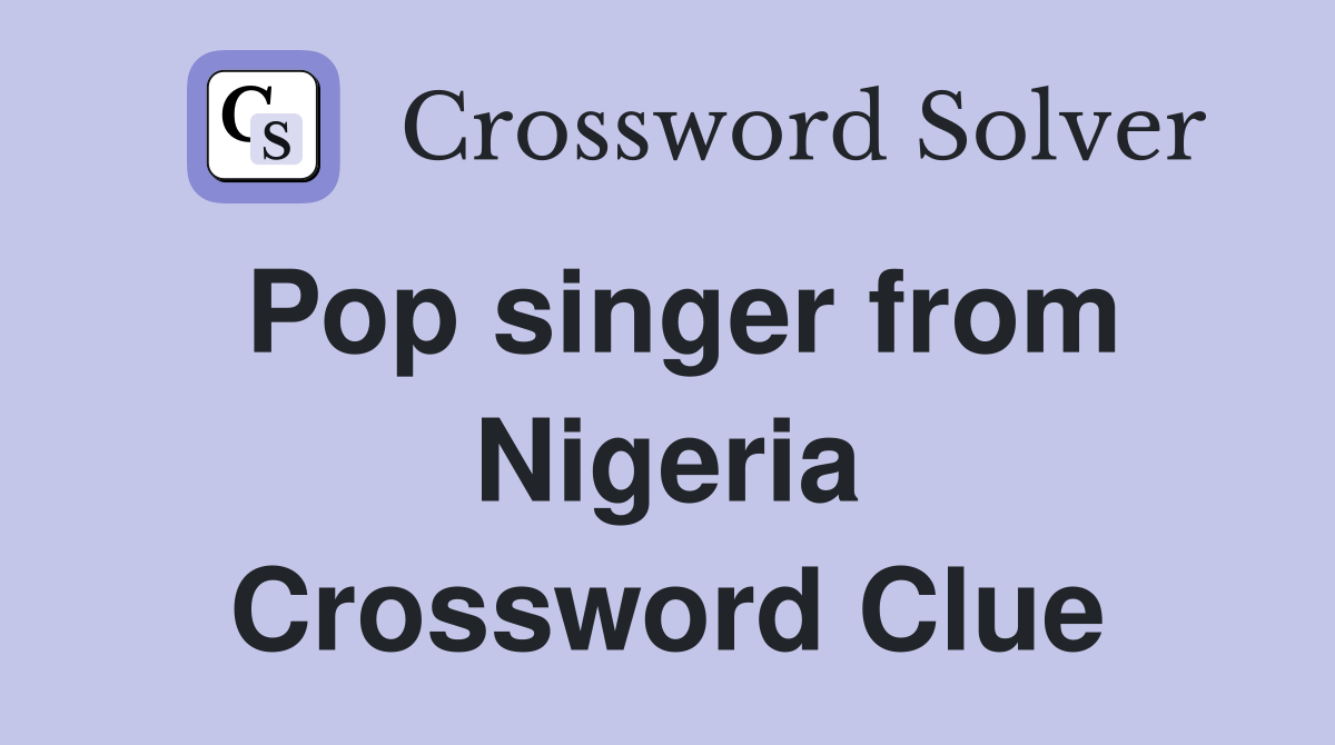 Pop singer from Nigeria Crossword Clue