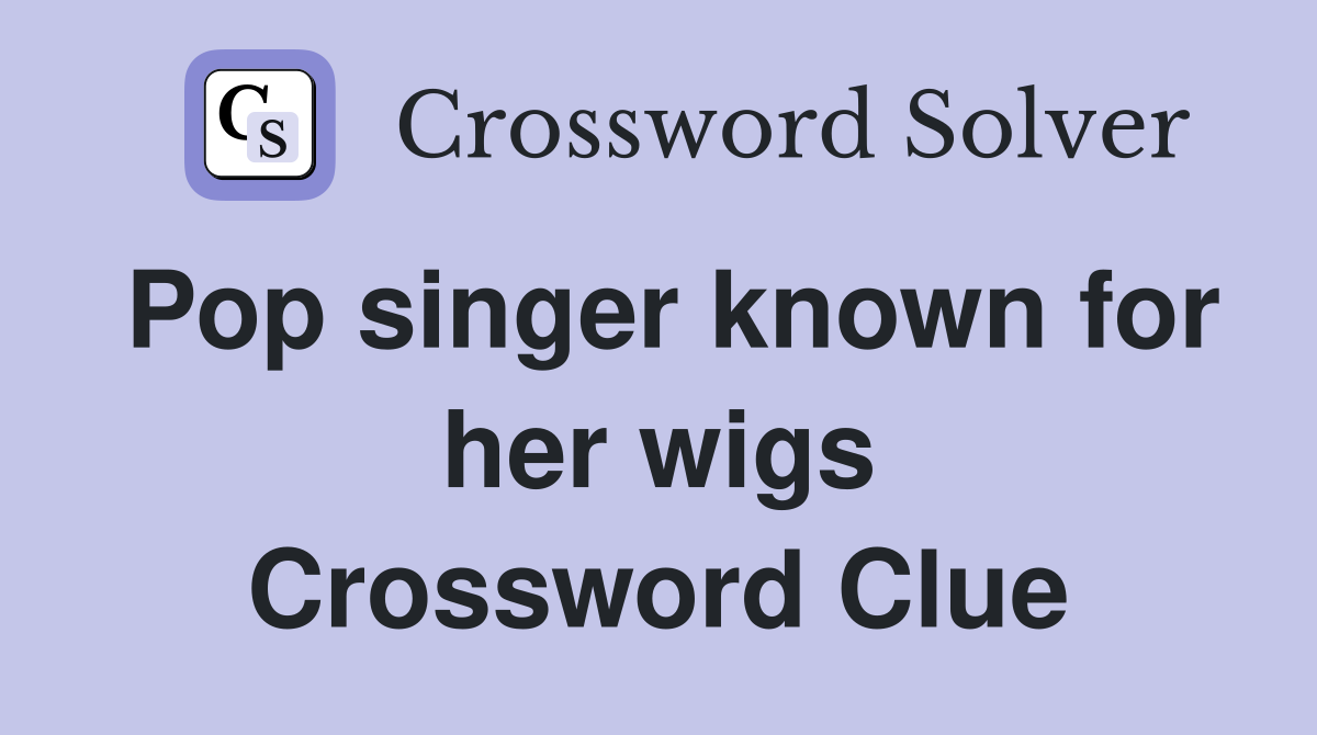 Pop singer known for her wigs Crossword Clue