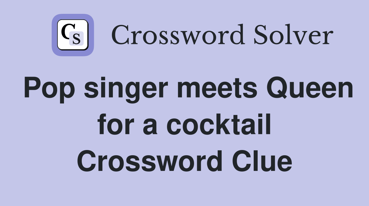 Pop singer meets Queen for a cocktail Crossword Clue