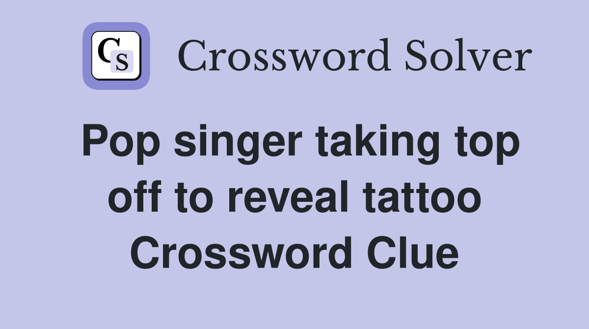 Pop singer taking top off to reveal tattoo Crossword Clue