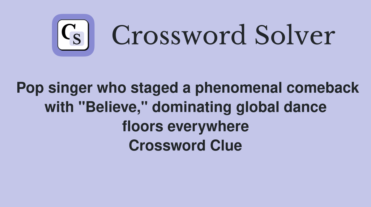 Pop singer who staged a phenomenal comeback with "Believe," dominating global dance floors everywhere Crossword Clue