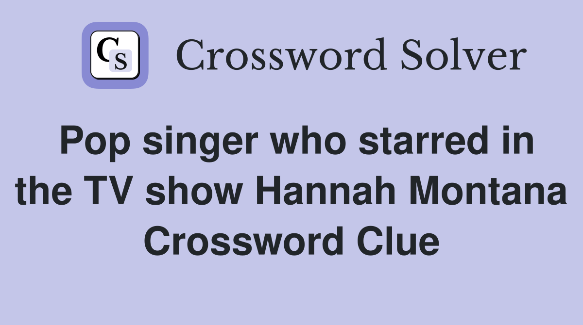 Pop singer who starred in the TV show Hannah Montana Crossword Clue