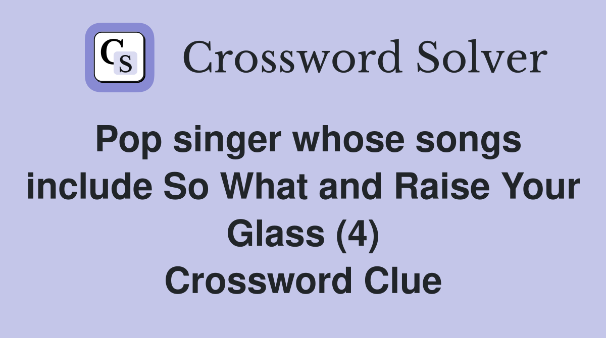 Pop singer whose songs include So What and Raise Your Glass (4) Crossword Clue