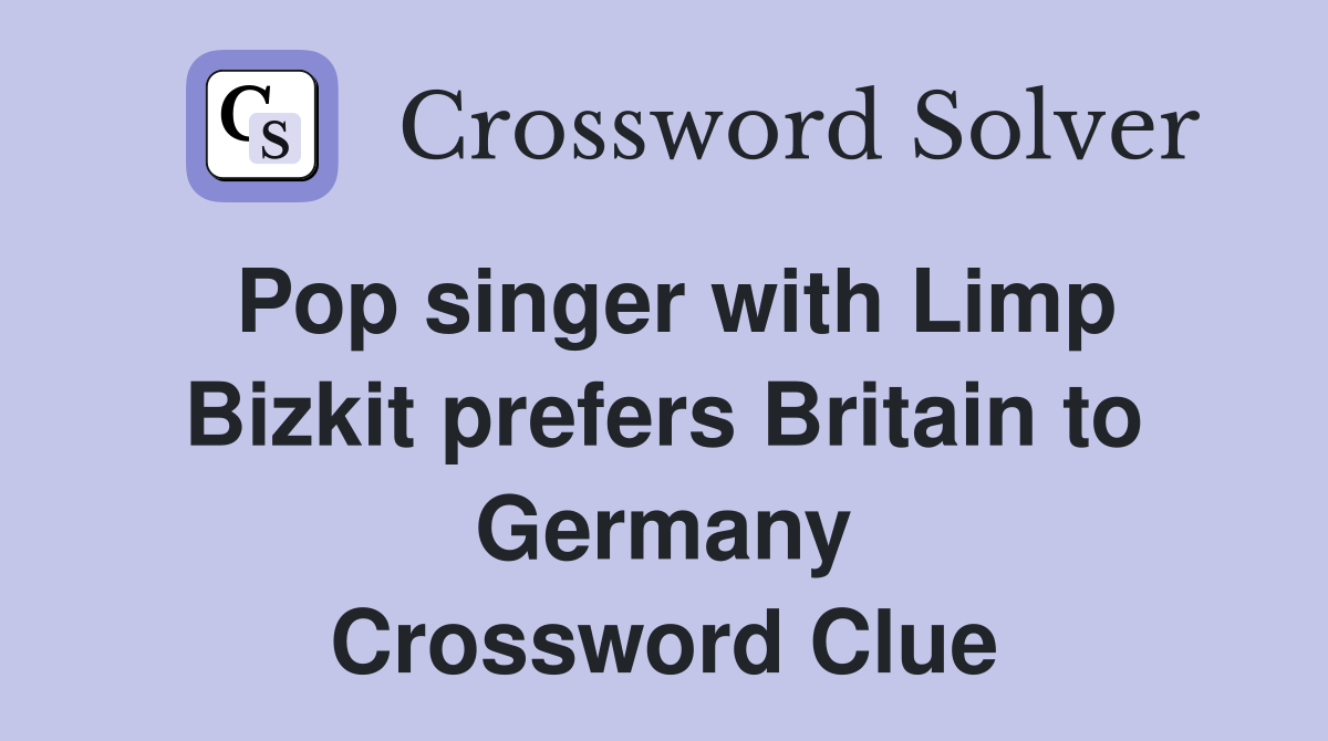 Pop singer with Limp Bizkit prefers Britain to Germany Crossword Clue