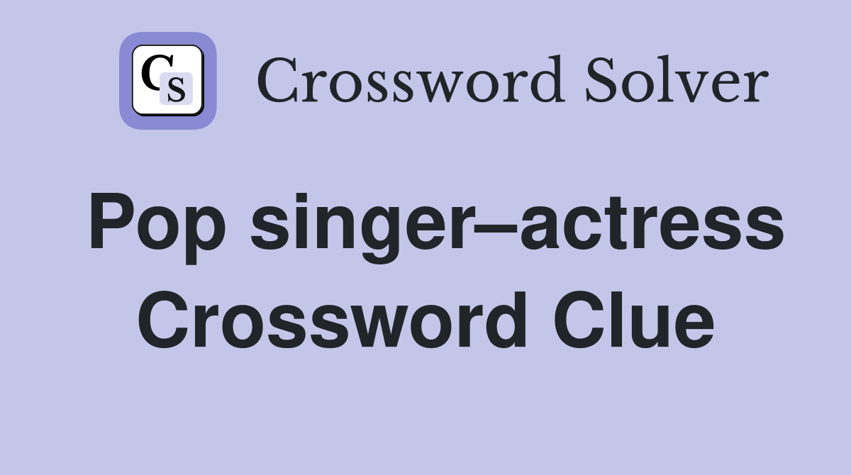 Pop singer–actress Crossword Clue