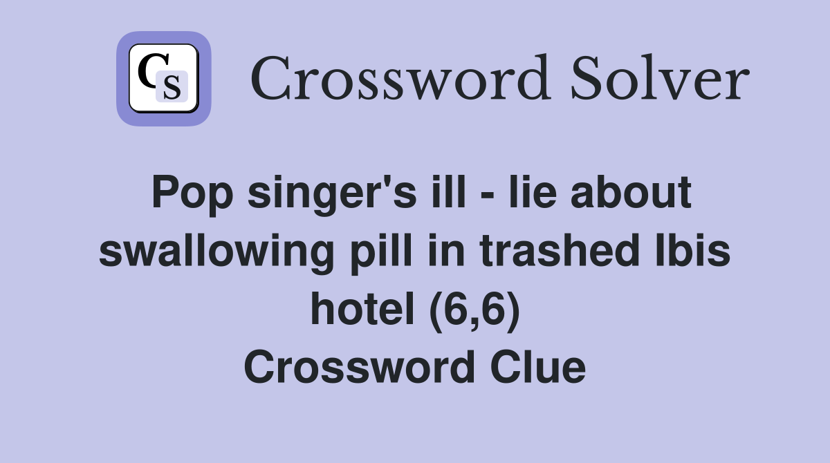 Pop singer's ill - lie about swallowing pill in trashed Ibis hotel (6,6) Crossword Clue