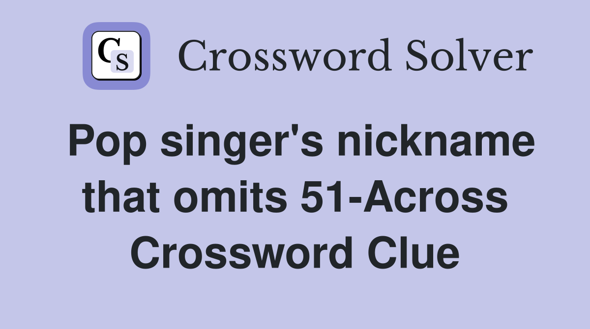 Pop singer's nickname that omits 51-Across Crossword Clue