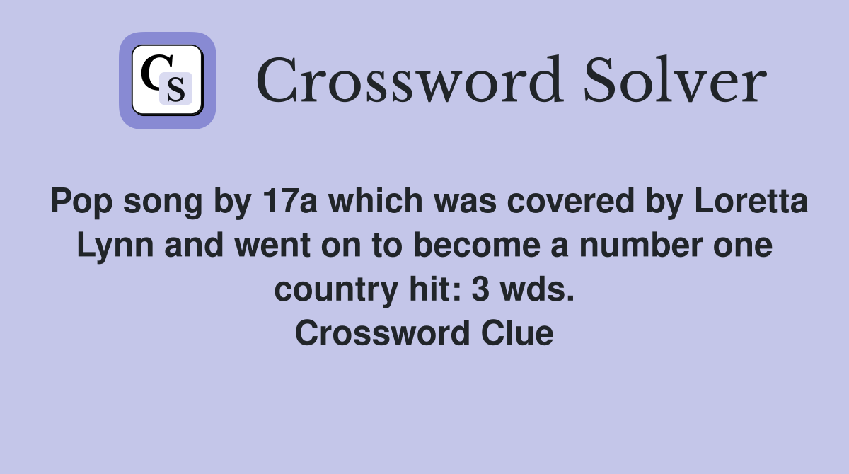 Pop song by 17a which was covered by Loretta Lynn and went on to become a number one country hit: 3 wds. Crossword Clue