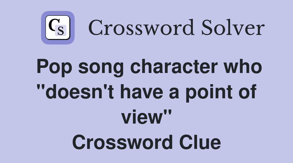 Pop song character who "doesn't have a point of view" Crossword Clue