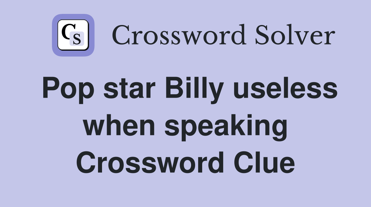Pop star Billy useless when speaking Crossword Clue