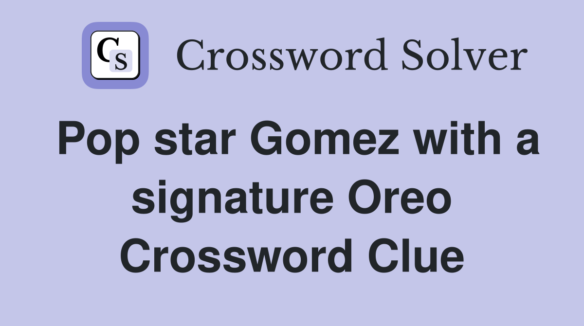 Pop star Gomez with a signature Oreo Crossword Clue