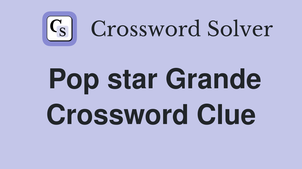Pop star Grande Crossword Clue