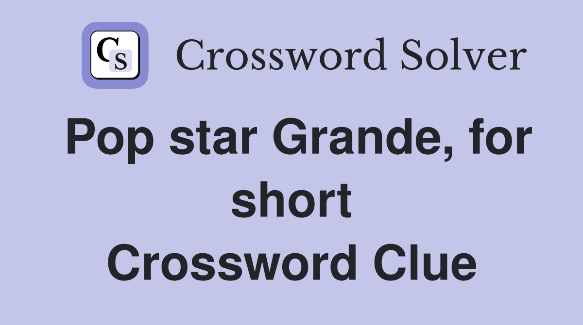 Pop star Grande, for short Crossword Clue