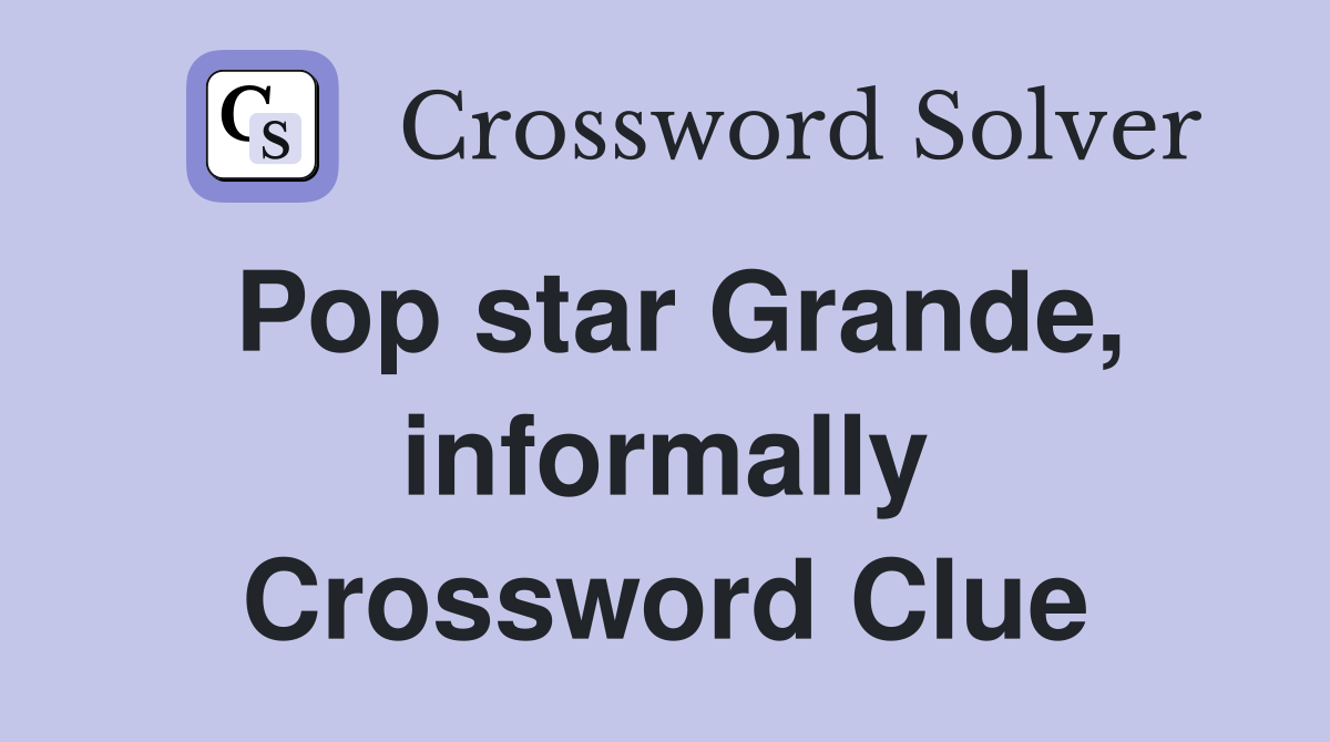 Pop star Grande, informally Crossword Clue