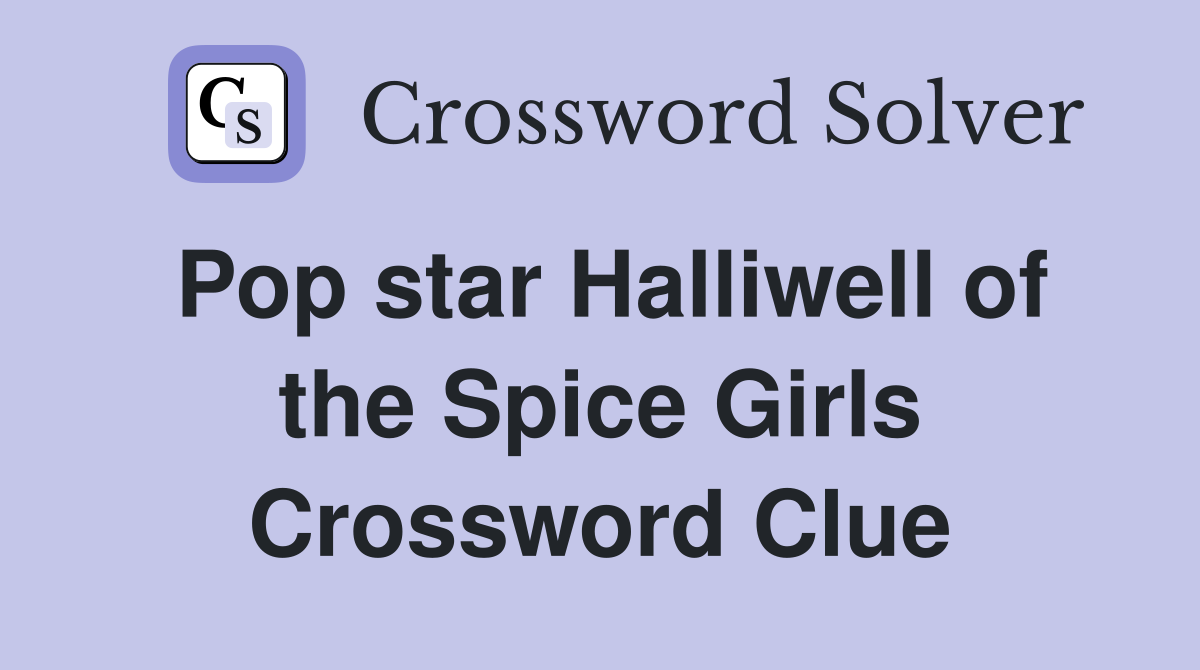 Pop star Halliwell of the Spice Girls Crossword Clue