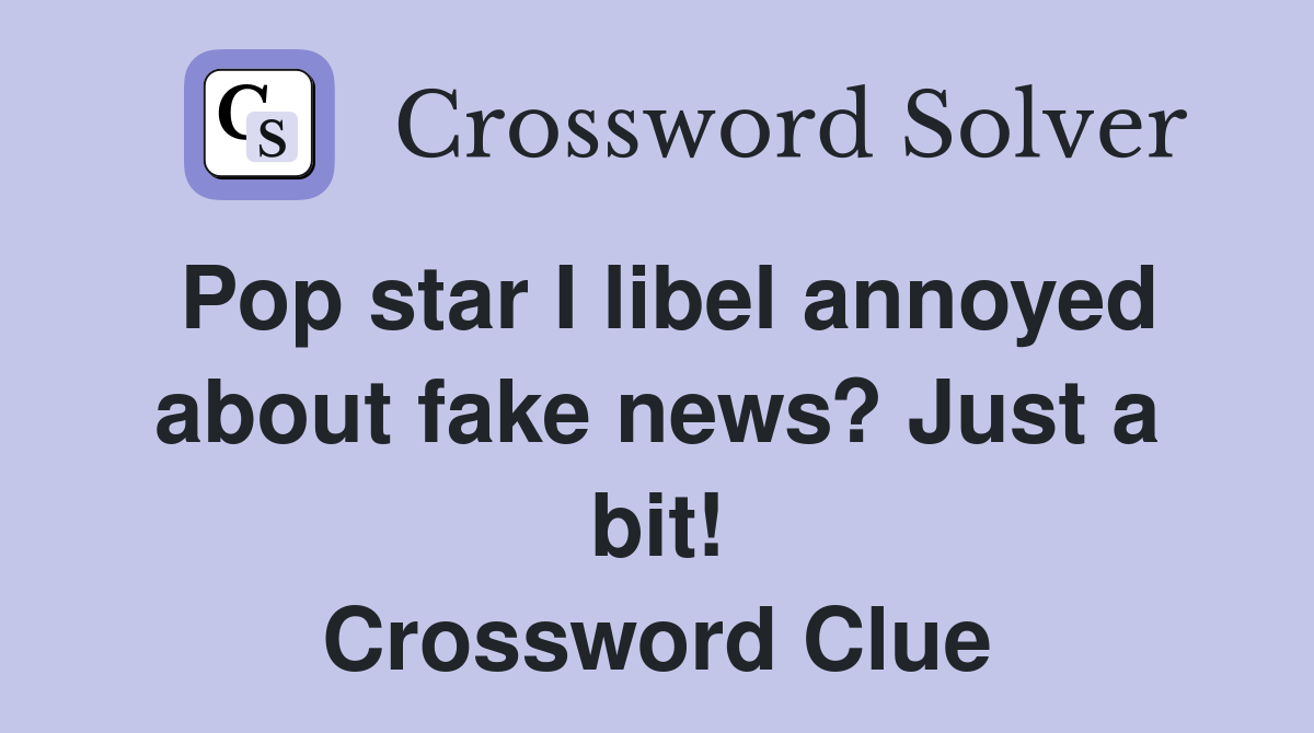 Pop star I libel annoyed about fake news? Just a bit! Crossword Clue