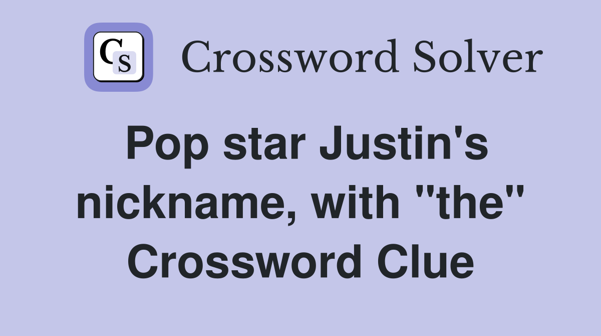 Pop star Justin's nickname, with "the" Crossword Clue