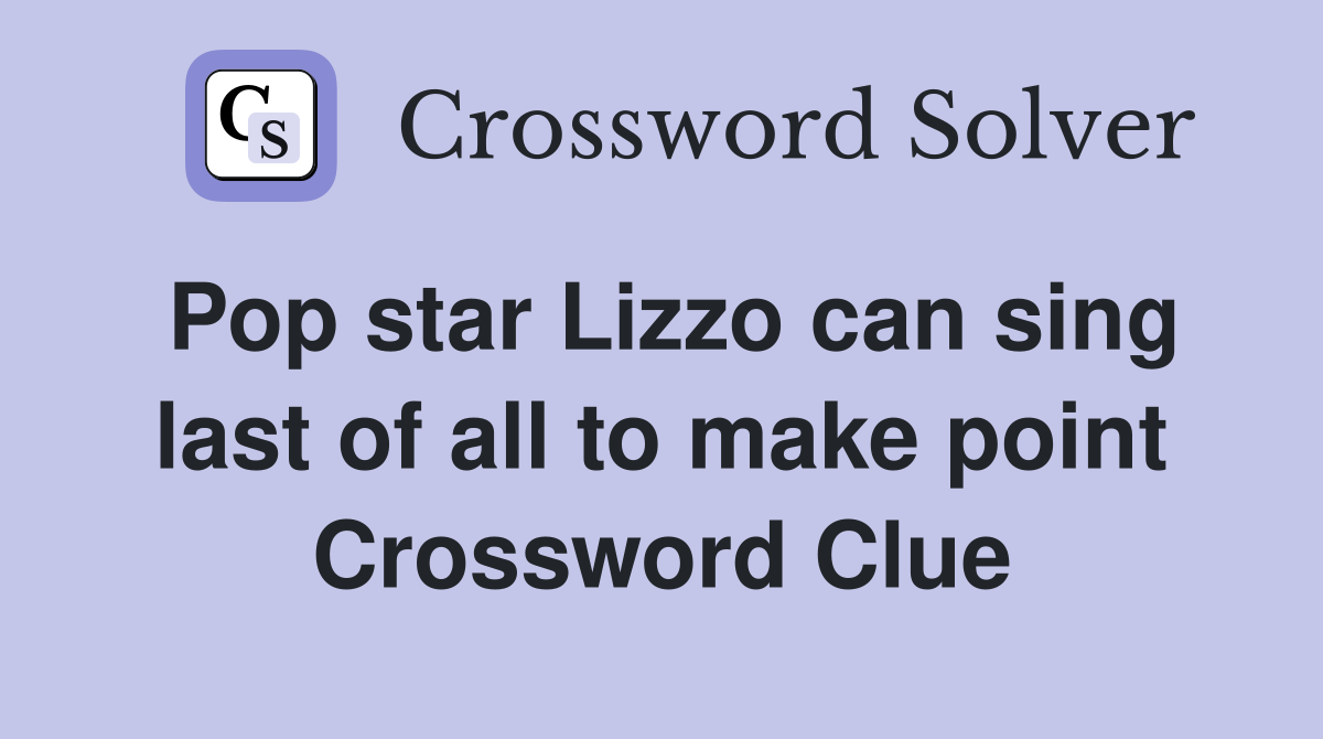 Pop star Lizzo can sing last of all to make point Crossword Clue