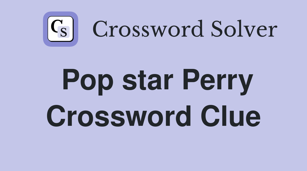 Pop star Perry Crossword Clue