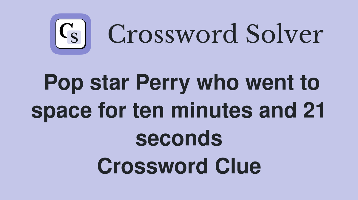 Pop star Perry who went to space for ten minutes and 21 seconds Crossword Clue
