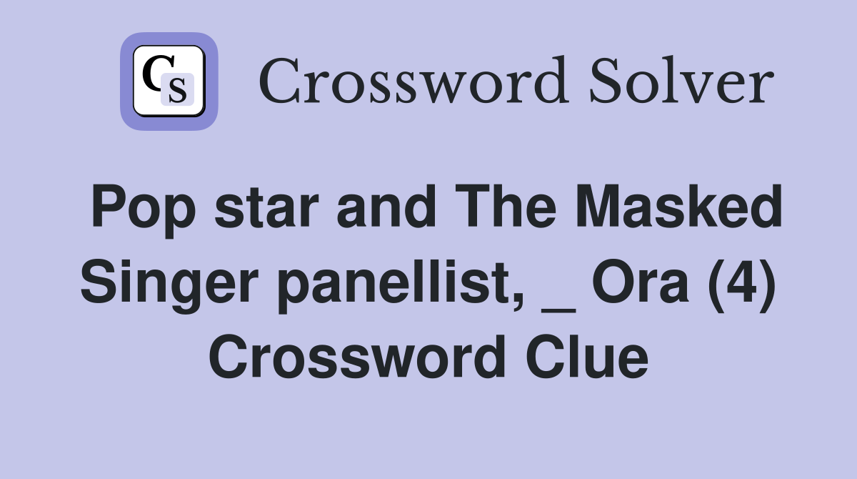 Pop star and The Masked Singer panellist, _ Ora (4) Crossword Clue