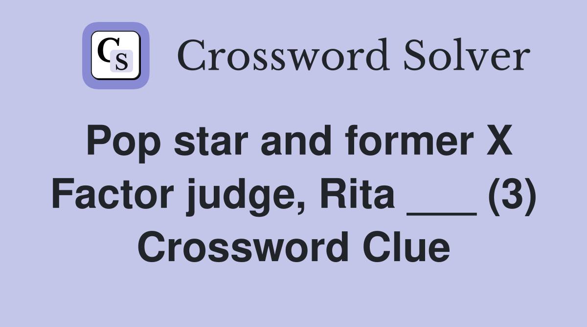 Pop star and former X Factor judge, Rita ___ (3) Crossword Clue