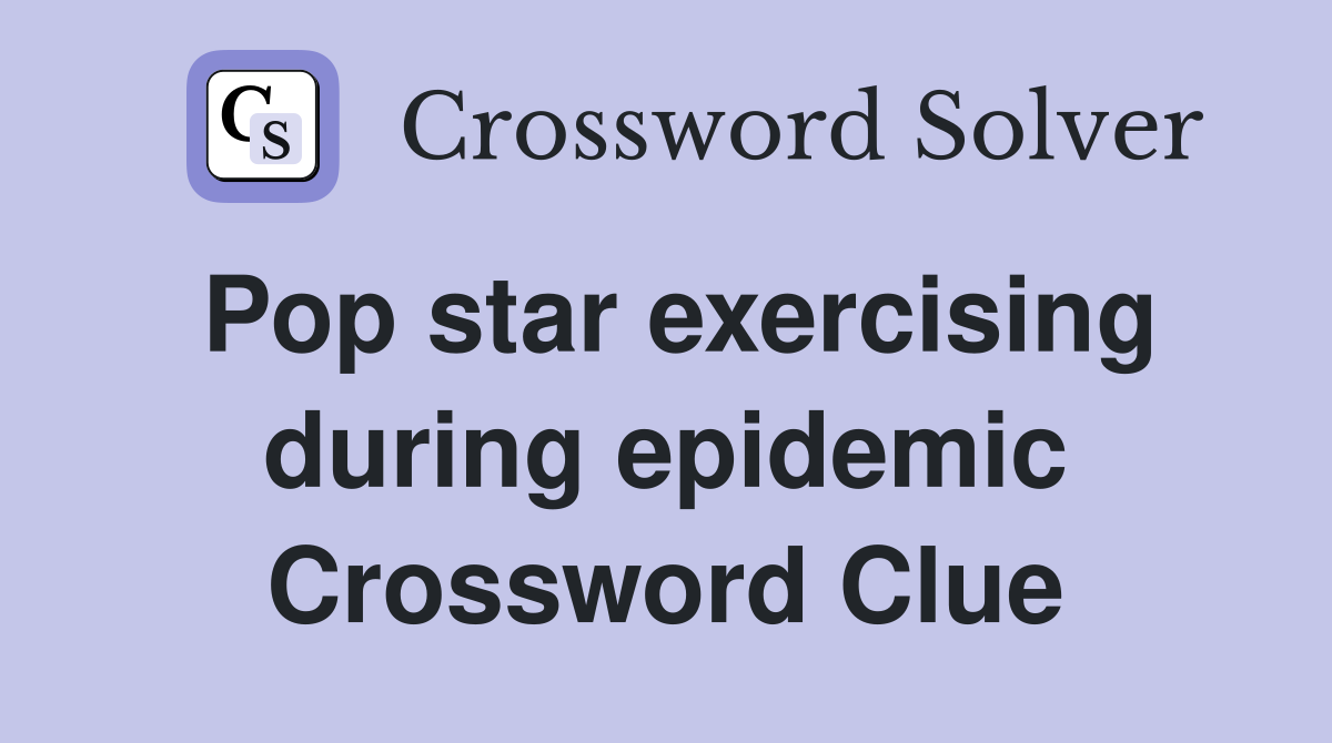 Pop star exercising during epidemic Crossword Clue