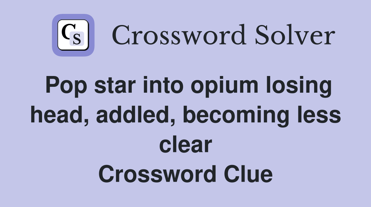 Pop star into opium losing head, addled, becoming less clear Crossword Clue