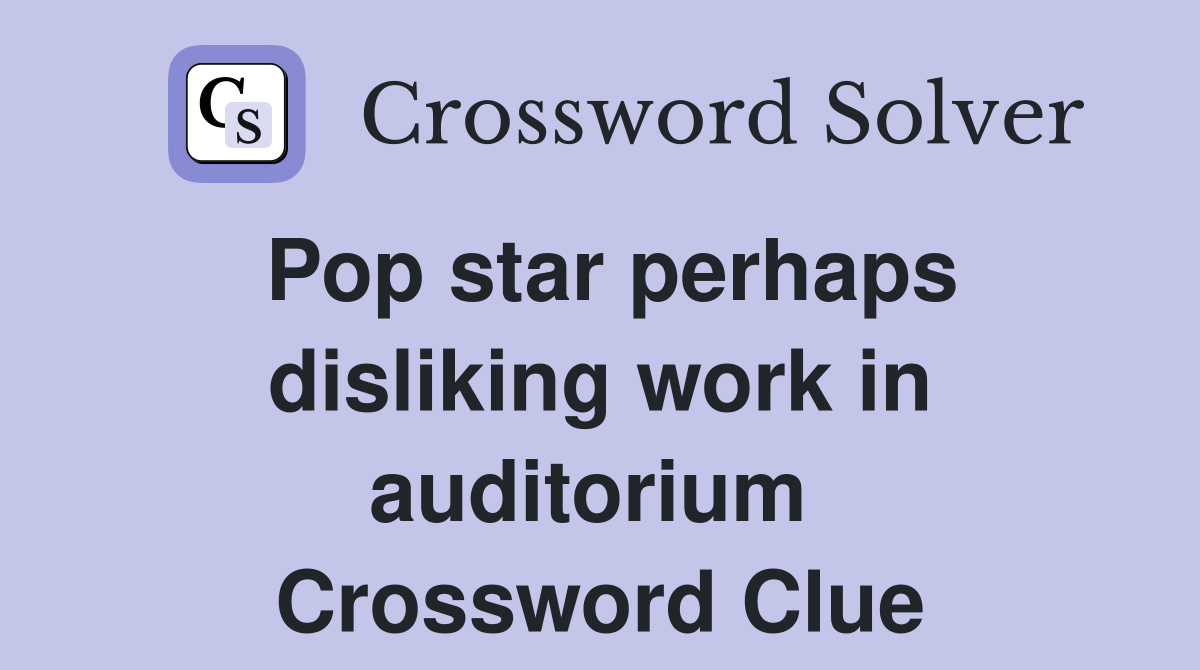 Pop star perhaps disliking work in auditorium  Crossword Clue