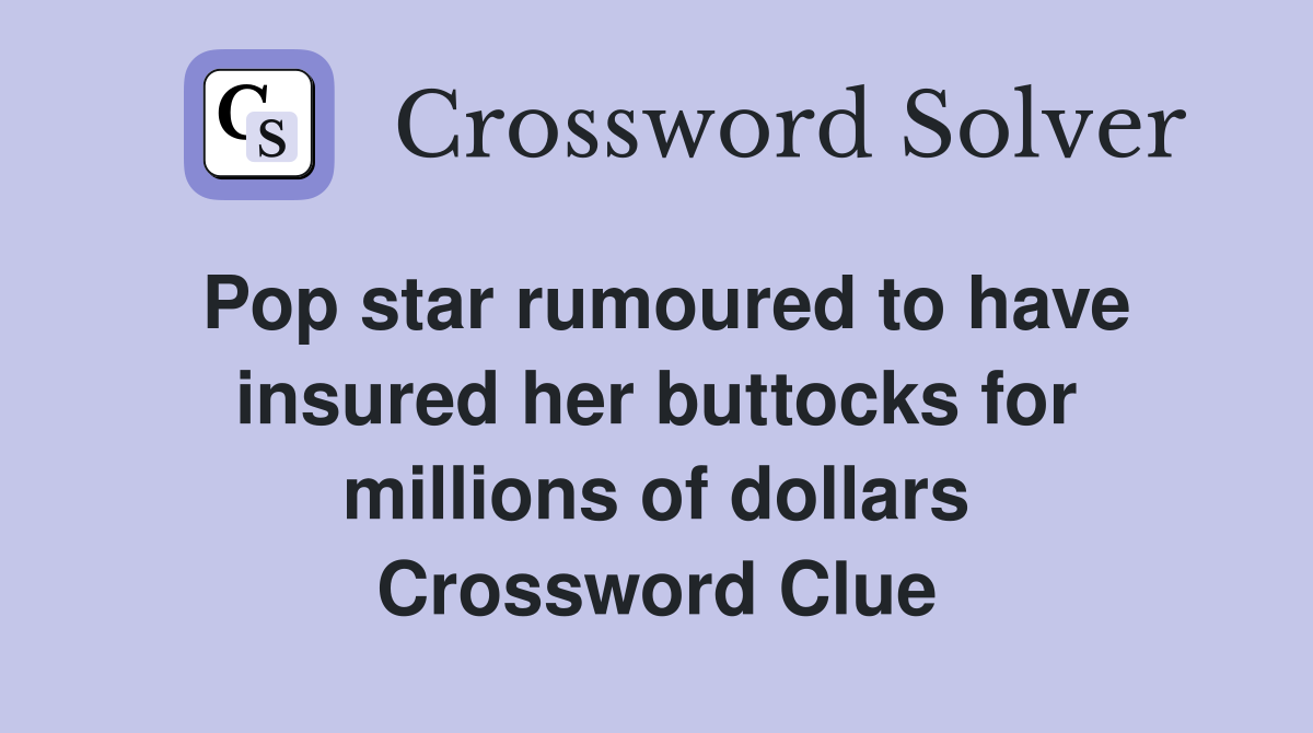 Pop star rumoured to have insured her buttocks for millions of dollars Crossword Clue