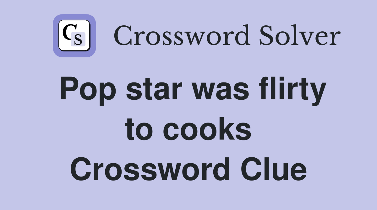 Pop star was flirty to cooks Crossword Clue