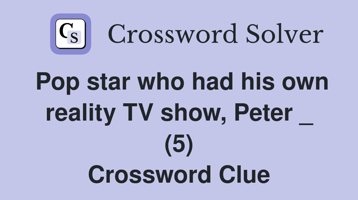 Pop star who had his own reality TV show, Peter _ (5) Crossword Clue