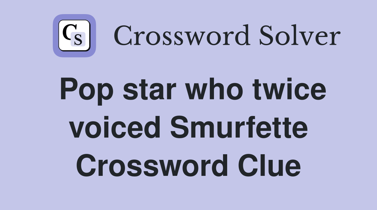 Pop star who twice voiced Smurfette Crossword Clue