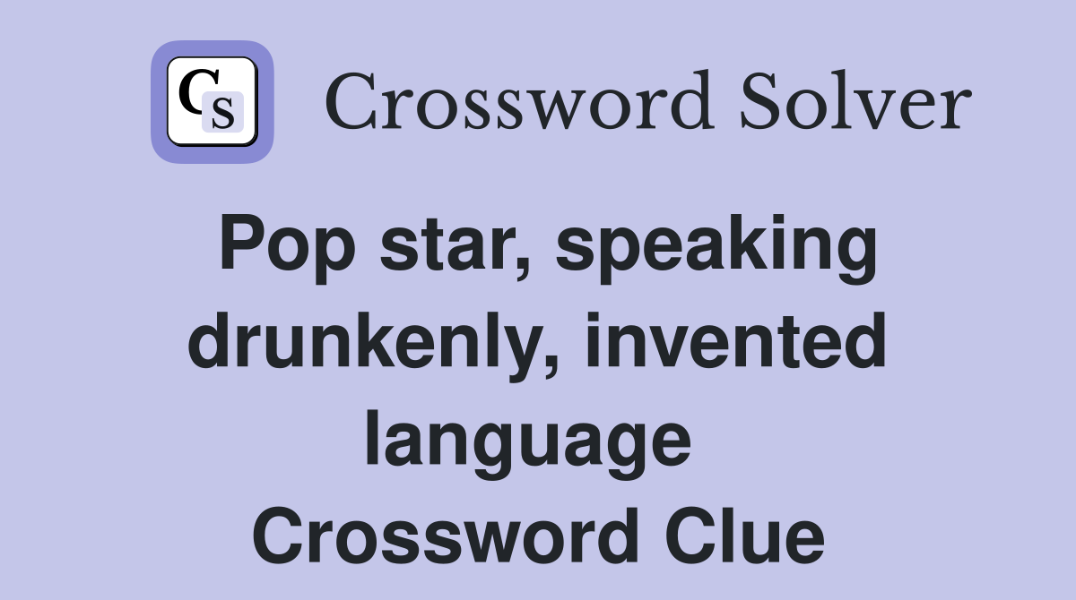Pop star, speaking drunkenly, invented language  Crossword Clue