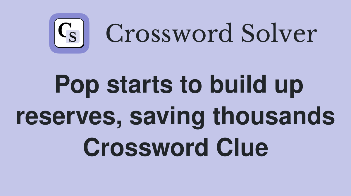 Pop starts to build up reserves, saving thousands Crossword Clue