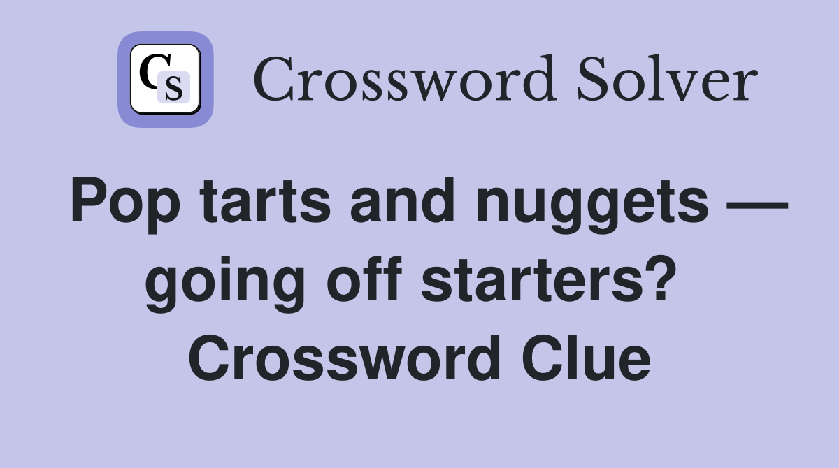 Pop tarts and nuggets — going off starters?  Crossword Clue