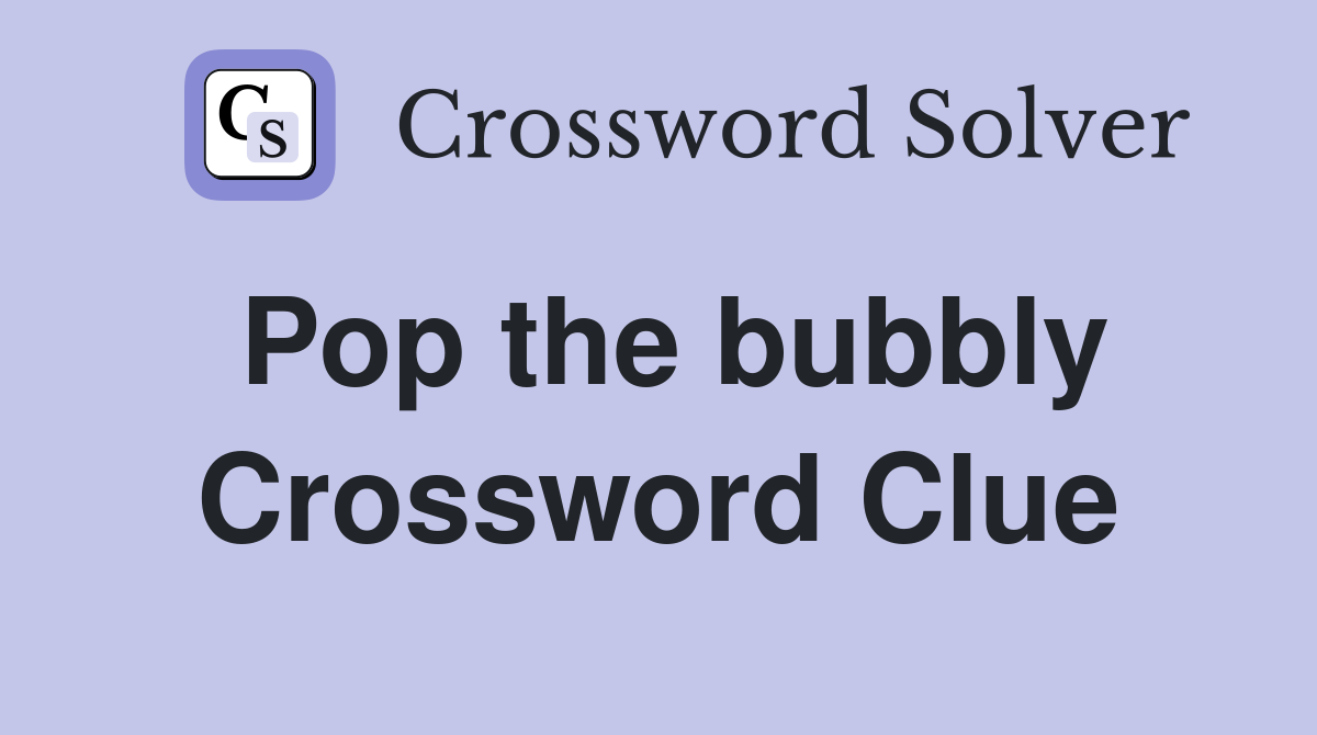 Pop the bubbly Crossword Clue
