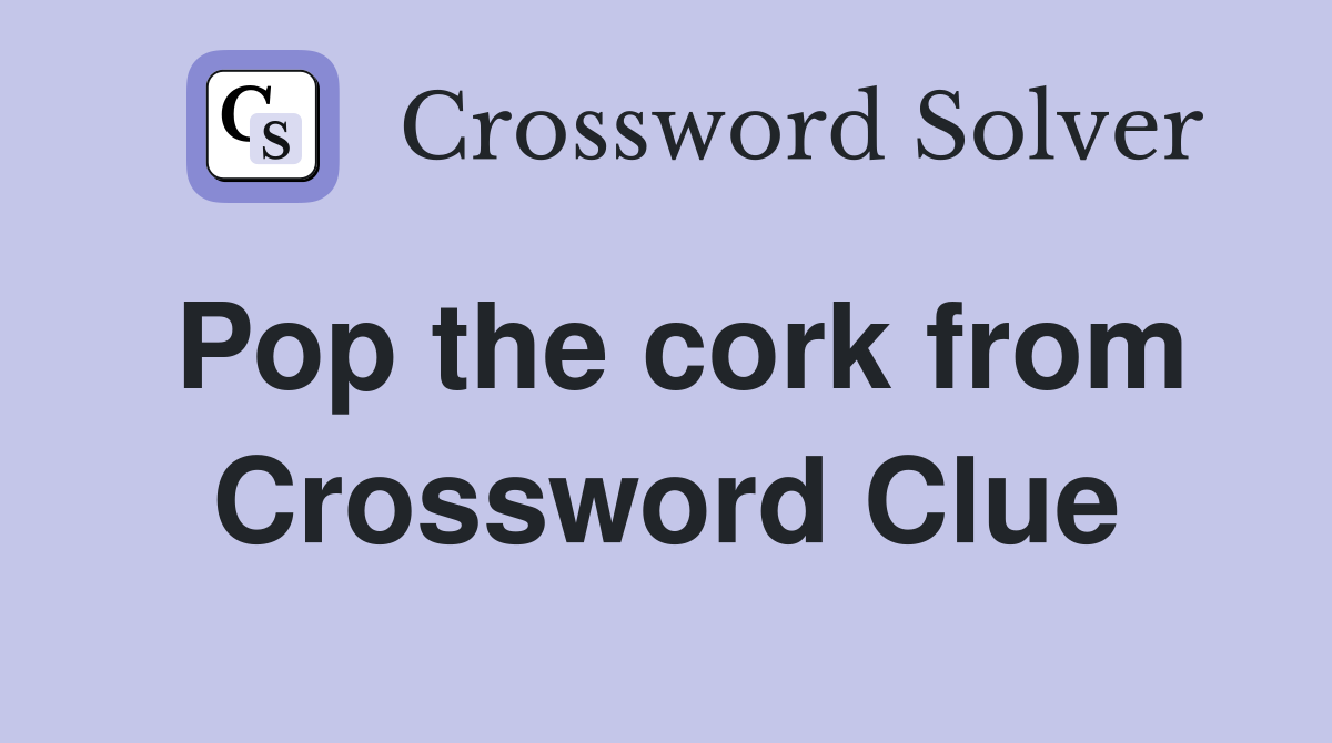 Pop the cork from Crossword Clue