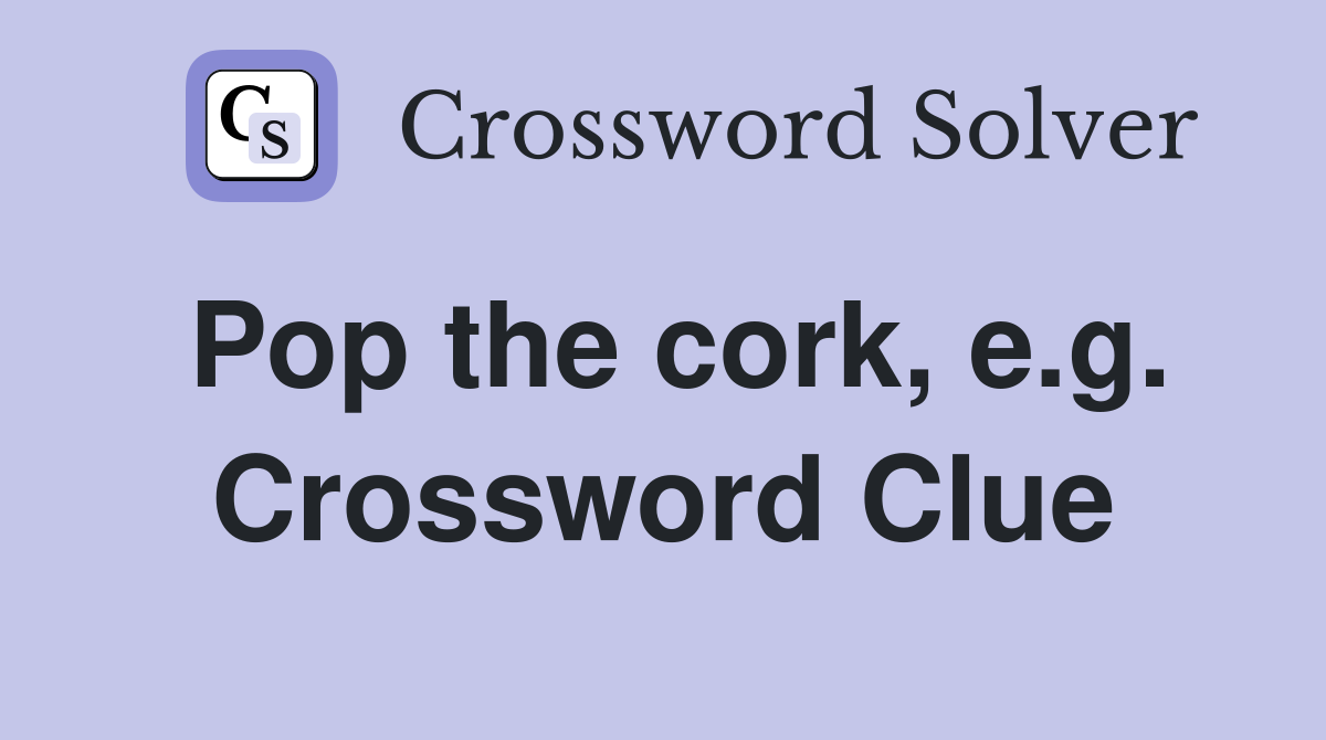 Pop the cork, e.g. Crossword Clue