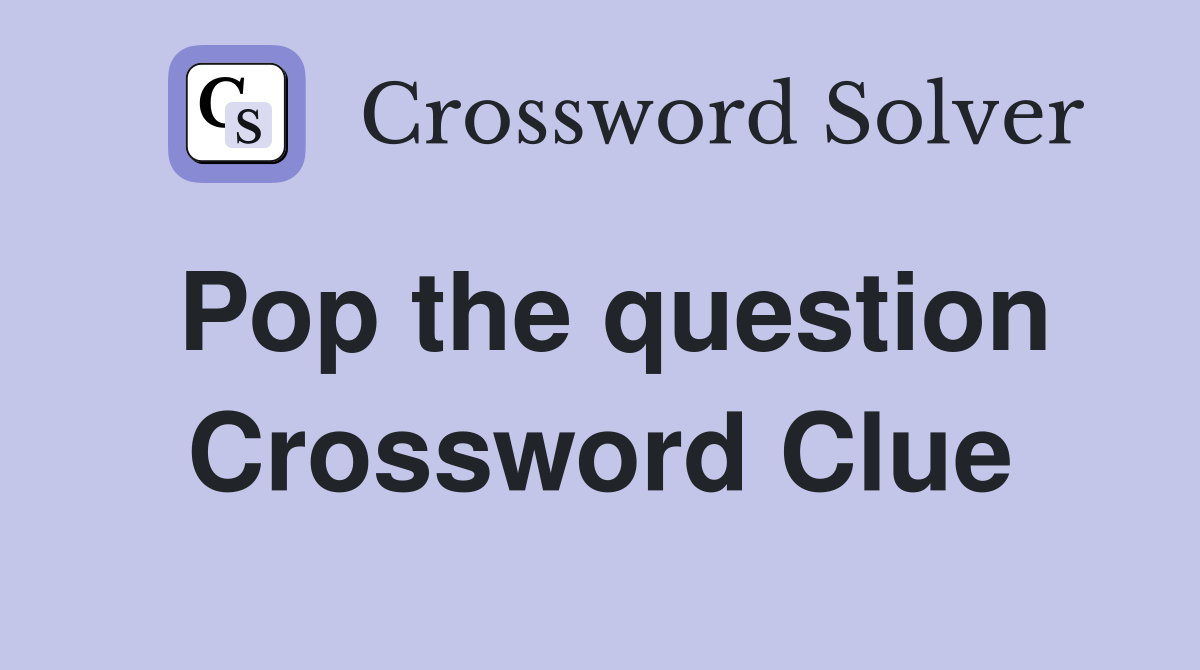 Pop the question Crossword Clue
