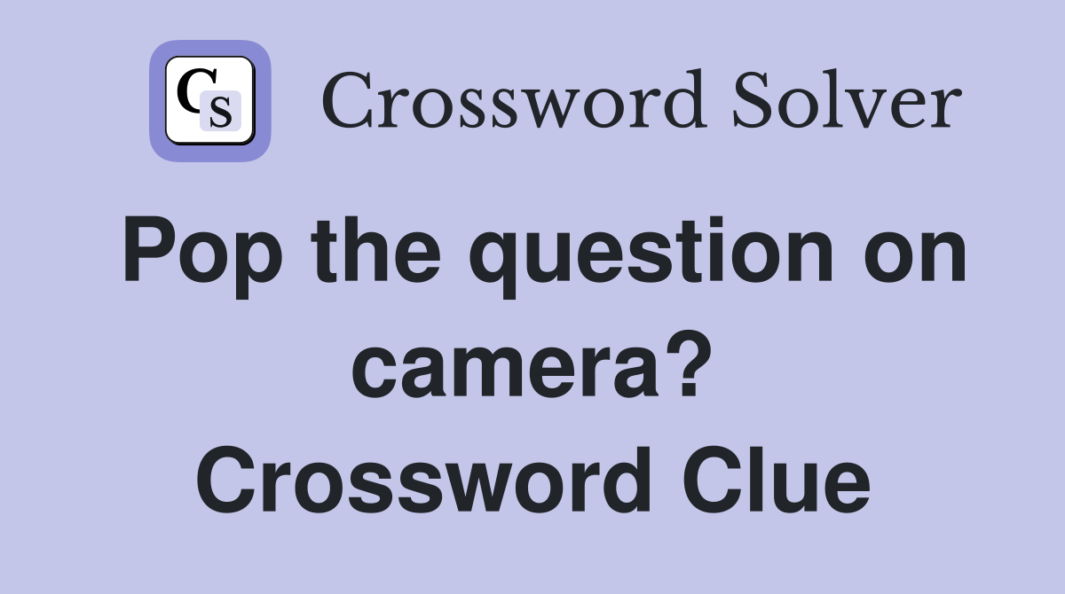 Pop the question on camera? Crossword Clue