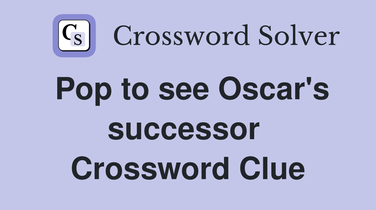Pop to see Oscar's successor  Crossword Clue