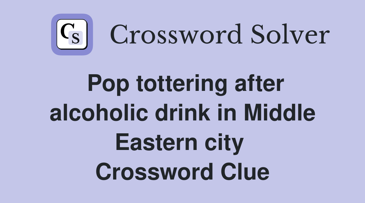 Pop tottering after alcoholic drink in Middle Eastern city  Crossword Clue