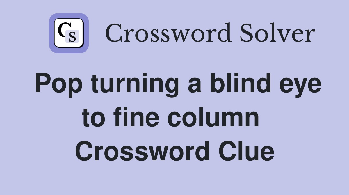 Pop turning a blind eye to fine column  Crossword Clue