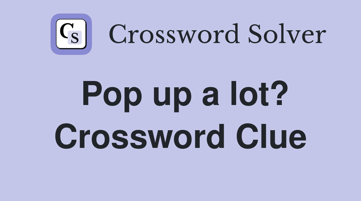 Pop up a lot? Crossword Clue